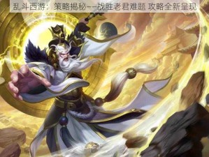 乱斗西游：策略揭秘——战胜老君难题 攻略全新呈现