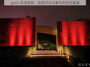 gucci 高清视频：探索时尚与奢华的视觉盛宴