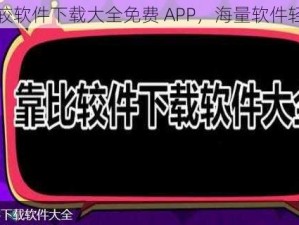 靠比较软件下载大全免费 APP，海量软件轻松下