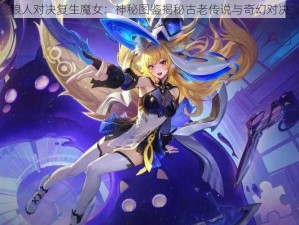 狼人对决复生魔女：神秘图鉴揭秘古老传说与奇幻对决