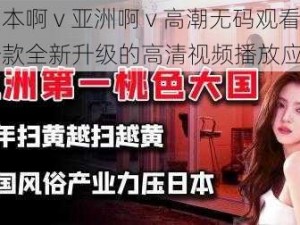 日本啊 v 亚洲啊 v 高潮无码观看，一款全新升级的高清视频播放应用