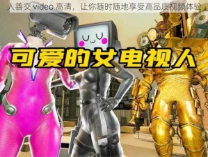 人善交 video 高清，让你随时随地享受高品质视频体验