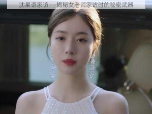 沈星语家访——揭秘女老师家访时的秘密武器