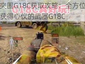 暗区突围G18C获取攻略：全方位解析如何获得心仪的武器G18C