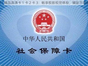 2021 精品高清卡 1 卡 2 卡 3：畅享极致视觉体验，精彩不容错过