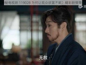 这部神秘电视剧 119028 为何让观众欲罢不能？精彩剧情等你揭晓