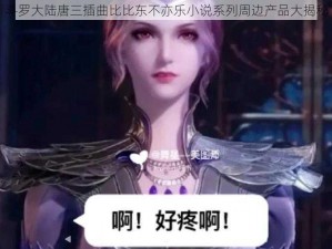 斗罗大陆唐三插曲比比东不亦乐小说系列周边产品大揭秘