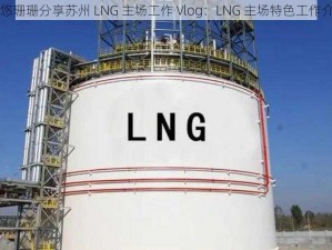 小悠珊珊分享苏州 LNG 主场工作 Vlog：LNG 主场特色工作介绍