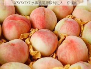 X7X7X7X7 水蜜桃可无限制进入，你懂的