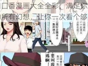 工囗囗番漫画大全全彩，满足你对漫画的所有幻想，让你一次看个够