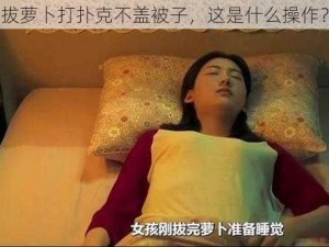 拔萝卜打扑克不盖被子，这是什么操作？