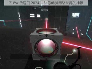 718sx 传送门 2024——让你畅游网络世界的神器