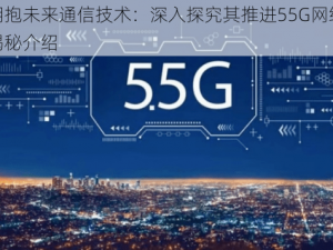 华为积极拥抱未来通信技术：深入探究其推进55G网络建设的最新动态与揭秘介绍