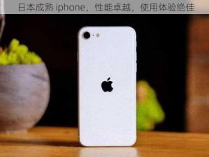 日本成熟 iphone，性能卓越，使用体验绝佳