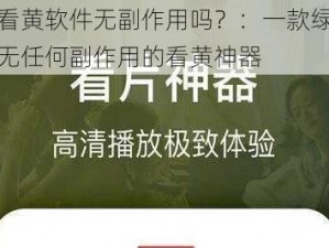 免费看黄软件无副作用吗？：一款绿色安全、无任何副作用的看黄神器