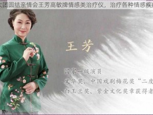 大团圆结亲情会王芳高敏牌情感类治疗仪，治疗各种情感疾病