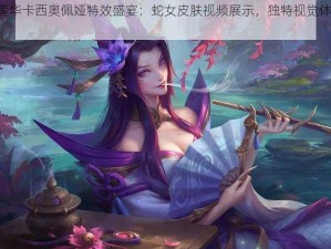 LOL灵魂莲华卡西奥佩娅特效盛宴：蛇女皮肤视频展示，独特视觉体验惊艳全场