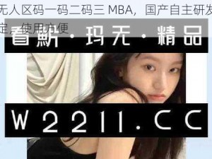 国产无人区码一码二码三 MBA，国产自主研发，安全稳定，使用方便