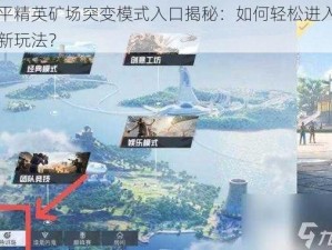 和平精英矿场突变模式入口揭秘：如何轻松进入矿场新玩法？