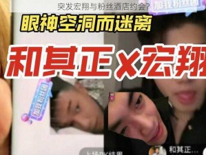 突发宏翔与粉丝酒店约会？