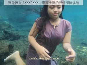 野外妓女 BXXXBXXX，带来全新的野外探险体验