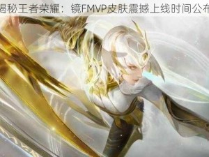 揭秘王者荣耀：镜FMVP皮肤震撼上线时间公布