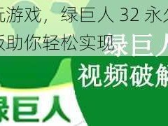 畅玩游戏，绿巨人 32 永久破解版助你轻松实现