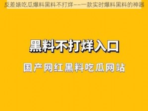 反差婊吃瓜爆料黑料不打烊——一款实时爆料黑料的神器