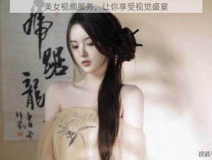 美女视频服务，让你享受视觉盛宴