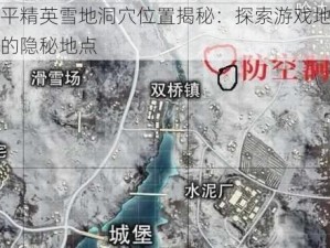 和平精英雪地洞穴位置揭秘：探索游戏地图中的隐秘地点