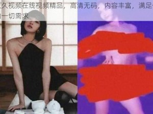 久久视频在线视频精品，高清无码，内容丰富，满足你的一切需求