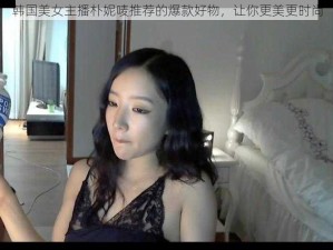 韩国美女主播朴妮唛推荐的爆款好物，让你更美更时尚