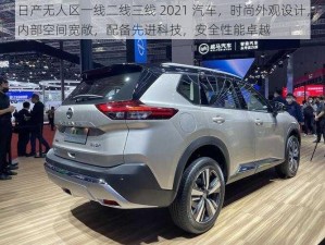 日产无人区一线二线三线 2021 汽车，时尚外观设计，内部空间宽敞，配备先进科技，安全性能卓越