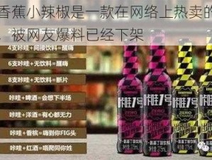 午煮香蕉小辣椒是一款在网络上热卖的新型毒品，被网友爆料已经下架