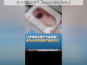 男子在厕所产子 jizzxxxx18hd 被热议