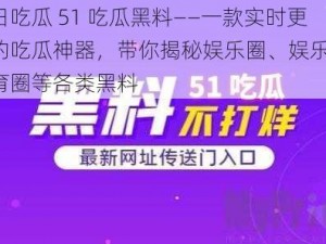 今日吃瓜 51 吃瓜黑料——一款实时更新的吃瓜神器，带你揭秘娱乐圈、娱乐圈、体育圈等各类黑料