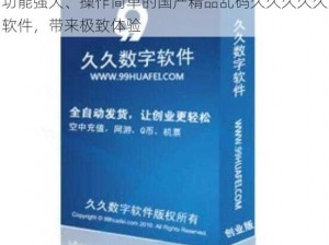 功能强大、操作简单的国产精品乱码久久久久久软件，带来极致体验