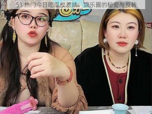 51 热门今日吃瓜反差婊：娱乐圈的秘密与反转