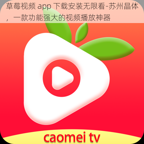 草莓视频 app 下载安装无限看-苏州晶体，一款功能强大的视频播放神器