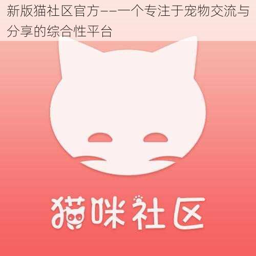 新版猫社区官方——一个专注于宠物交流与分享的综合性平台