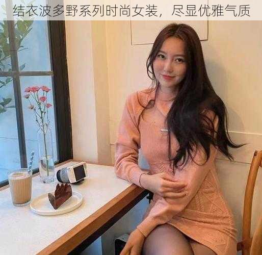 结衣波多野系列时尚女装，尽显优雅气质