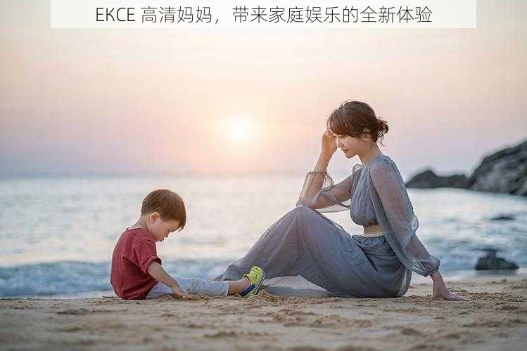 ЕКСЕ 高清妈妈，带来家庭娱乐的全新体验