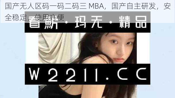 国产无人区码一码二码三 MBA，国产自主研发，安全稳定，使用方便