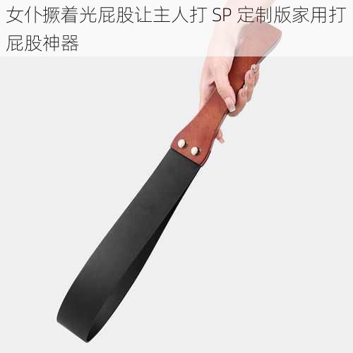 女仆撅着光屁股让主人打 SP 定制版家用打屁股神器