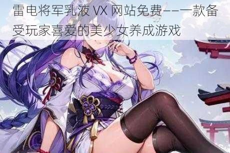 雷电将军乳液 VX 网站免费——一款备受玩家喜爱的美少女养成游戏