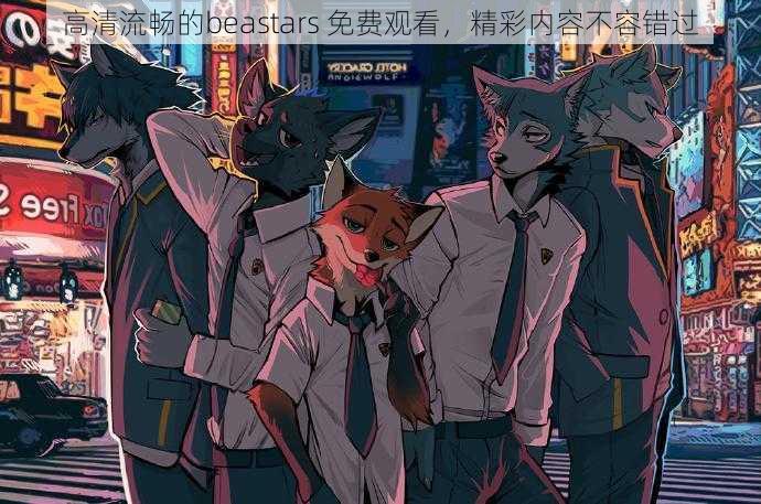 高清流畅的beastars 免费观看，精彩内容不容错过