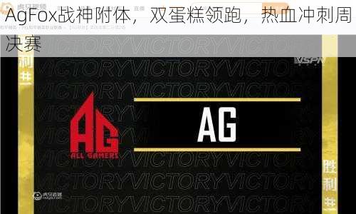 AgFox战神附体，双蛋糕领跑，热血冲刺周决赛