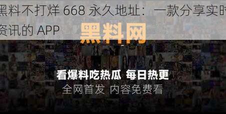 黑料不打烊 668 永久地址：一款分享实时资讯的 APP