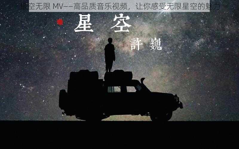 星空无限 MV——高品质音乐视频，让你感受无限星空的魅力