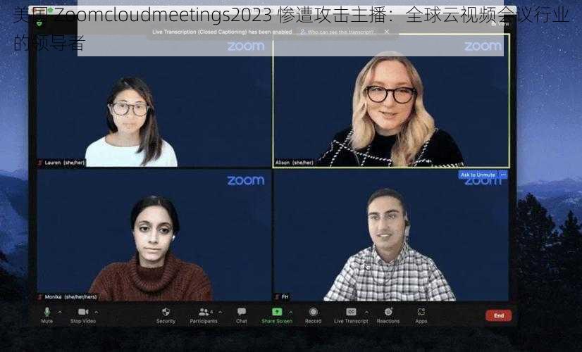 美国 Zoomcloudmeetings2023 惨遭攻击主播：全球云视频会议行业的领导者